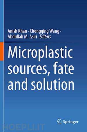 khan anish (curatore); wang chongqing (curatore); asiri abdullah m. (curatore) - microplastic sources, fate and solution