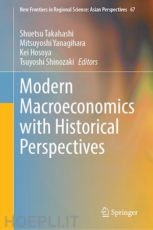 takahashi shuetsu (curatore); yanagihara mitsuyoshi (curatore); hosoya kei (curatore); shinozaki tsuyoshi (curatore) - modern macroeconomics with historical perspectives