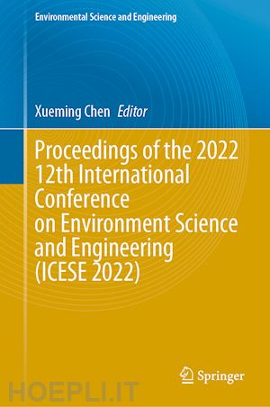chen xueming (curatore) - proceedings of the 2022 12th international conference on environment science and engineering (icese 2022)