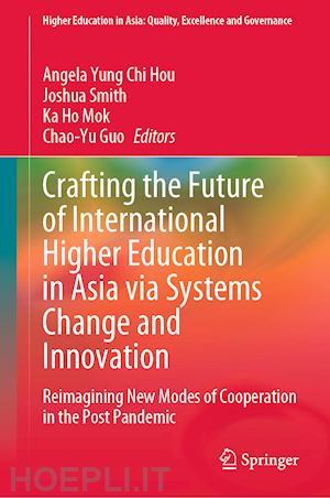 hou angela yung chi (curatore); smith joshua (curatore); mok ka ho (curatore); guo chao-yu (curatore) - crafting the future of international higher education in asia via systems change and innovation