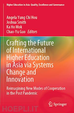 hou angela yung chi (curatore); smith joshua (curatore); mok ka ho (curatore); guo chao-yu (curatore) - crafting the future of international higher education in asia via systems change and innovation