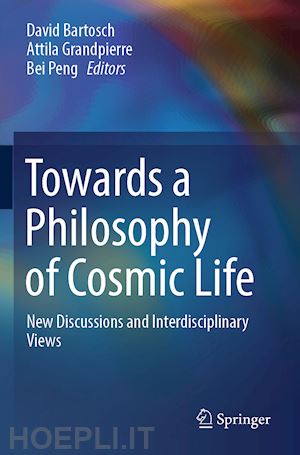 bartosch david (curatore); grandpierre attila (curatore); peng bei (curatore) - towards a philosophy of cosmic life