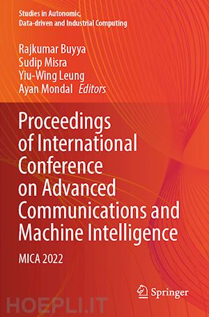 buyya rajkumar (curatore); misra sudip (curatore); leung yiu-wing (curatore); mondal ayan (curatore) - proceedings of international conference on advanced communications and machine intelligence