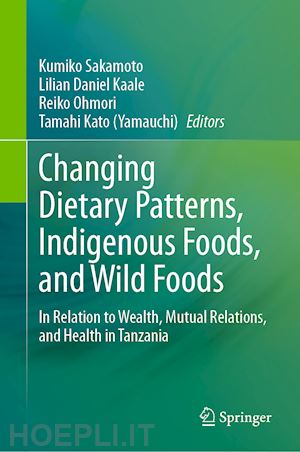 sakamoto kumiko (curatore); kaale lilian daniel (curatore); ohmori reiko (curatore); kato (yamauchi) tamahi (curatore) - changing dietary patterns, indigenous foods, and wild foods