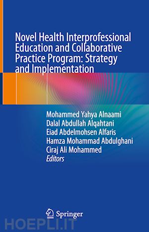 alnaami mohammed yahya (curatore); alqahtani dalal abdullah (curatore); alfaris eiad abdelmohsen (curatore); abdulghani hamza mohammad (curatore); mohammed ciraj ali (curatore) - novel health interprofessional education and collaborative practice program: strategy and implementation