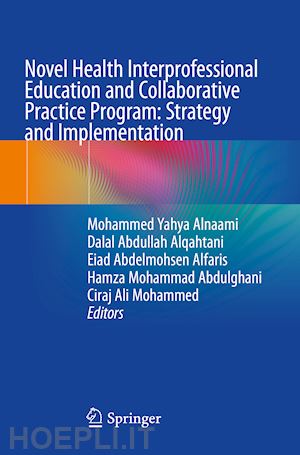 alnaami mohammed yahya (curatore); alqahtani dalal abdullah (curatore); alfaris eiad abdelmohsen (curatore); abdulghani hamza mohammad (curatore); mohammed ciraj ali (curatore) - novel health interprofessional education and collaborative practice program: strategy and implementation