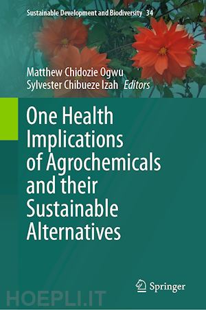 ogwu matthew chidozie (curatore); chibueze izah sylvester (curatore) - one health implications of agrochemicals and their sustainable alternatives