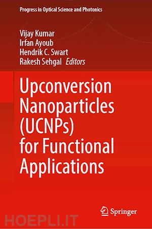 kumar vijay (curatore); ayoub irfan (curatore); swart hendrik c. (curatore); sehgal rakesh (curatore) - upconversion nanoparticles (ucnps) for functional applications