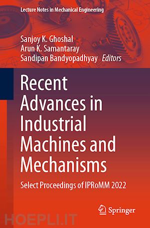 ghoshal sanjoy k. (curatore); samantaray arun k. (curatore); bandyopadhyay sandipan (curatore) - recent advances in industrial machines and mechanisms