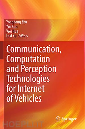 zhu yongdong (curatore); cao yue (curatore); hua wei (curatore); xu lexi (curatore) - communication, computation and perception technologies for internet of vehicles