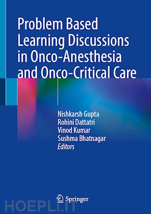 gupta nishkarsh (curatore); dattatri rohini (curatore); kumar vinod (curatore); bhatnagar sushma (curatore) - problem based learning discussions in onco-anesthesia and onco-critical care