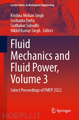 singh krishna mohan (curatore); dutta sushanta (curatore); subudhi sudhakar (curatore); singh nikhil kumar (curatore) - fluid mechanics and fluid power, volume 3