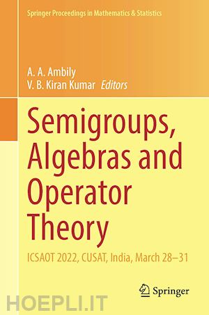 ambily a. a. (curatore); kiran kumar v. b. (curatore) - semigroups, algebras and operator theory