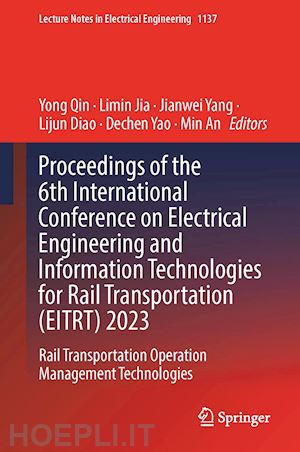 qin yong (curatore); jia limin (curatore); yang jianwei (curatore); diao lijun (curatore); yao dechen (curatore); an min (curatore) - proceedings of the 6th international conference on electrical engineering and information technologies for rail transportation (eitrt) 2023