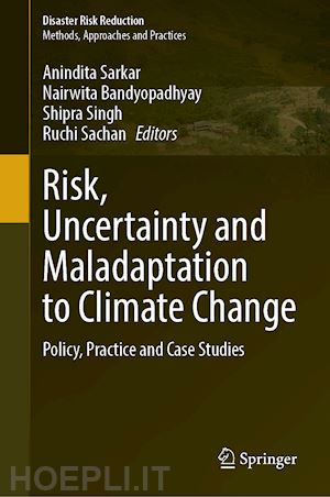 sarkar anindita (curatore); bandyopadhyay nairwita (curatore); singh shipra (curatore); sachan ruchi (curatore) - risk, uncertainty and maladaptation to climate change