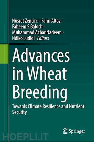 zencirci nusret (curatore); altay fahri (curatore); baloch faheem s. (curatore); nadeem muhammad azhar (curatore); ludidi ndiko (curatore) - advances in wheat breeding