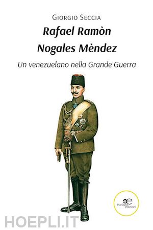 seccia giorgio - rafael ramòn nogales mèndez. un venezuelano nella grande guerra