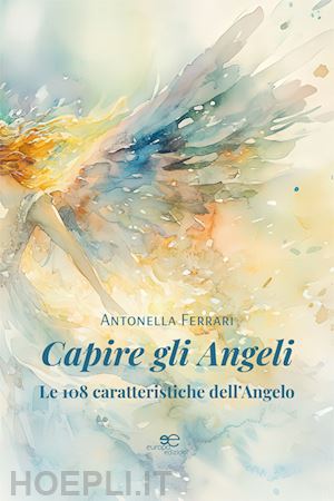 ferrari antonella - capire gli angeli. le 108 caratteristiche dell'angelo