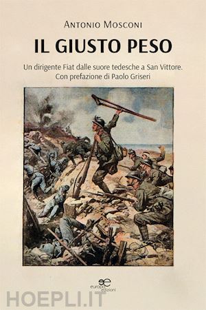 mosconi antonio - il giusto peso. un dirigente fiat dalle suore tedesche a san vittore