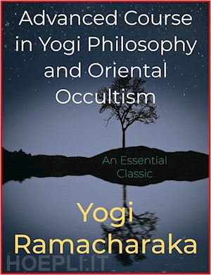 yogi ramacharaka - advanced course in yogi philosophy and oriental occultism