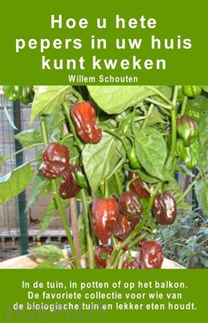 willem schouten - hoe u hete pepers in uw huis kunt kweken. in de tuin, in potten of op het balkon