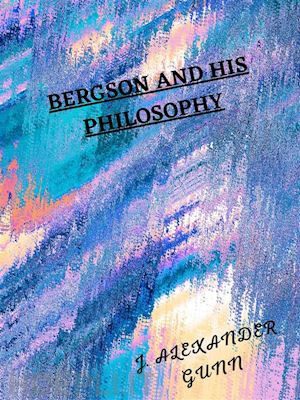 j. alexander gunn - bergson and his philosophy