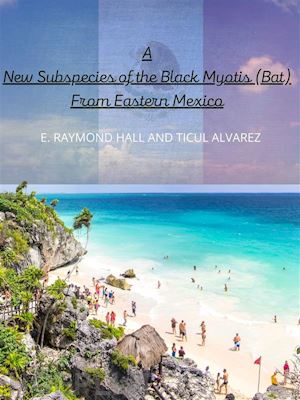 e. raymond hall and ticul alvarez - a new subspecies of the black myotis (bat) from eastern mexico