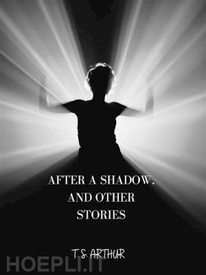 t. s. arthur - after a shadow, and other stories