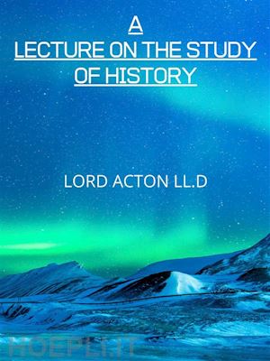 lord acton ll.d - a lecture on the study of history
