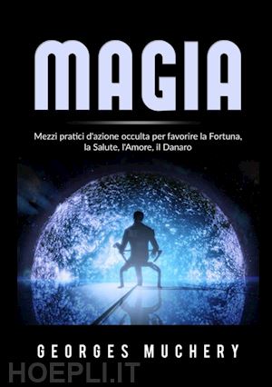 muchery georges - magia. mezzi pratici d'azione occulta per favorire la fortuna, la salute, l'amore, il danaro