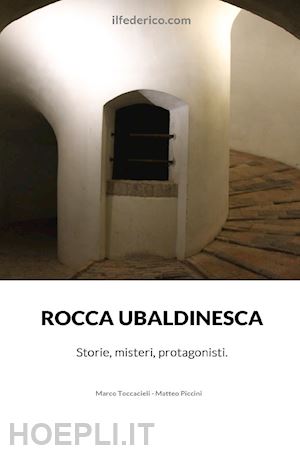 toccacieli marco; piccini matteo - rocca ubaldinesca. storie, misteri, protagonisti
