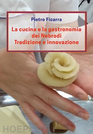 ficarra pietro - la cucina e la gastronomia dei nebrodi. tradizione e innovazione