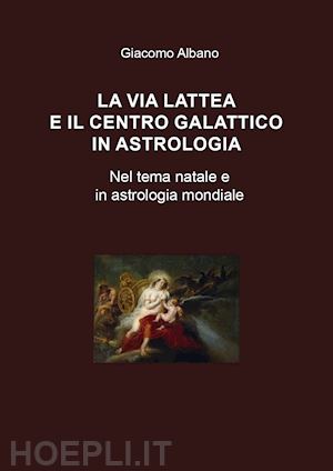 albano giacomo - la via lattea e il centro galattico in astrologia. nel tema natale e in astrologia mondiale