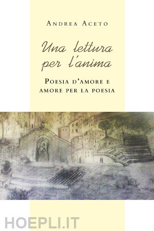 aceto andrea - una lettura per l'anima. poesia d'amore e amore per la poesia