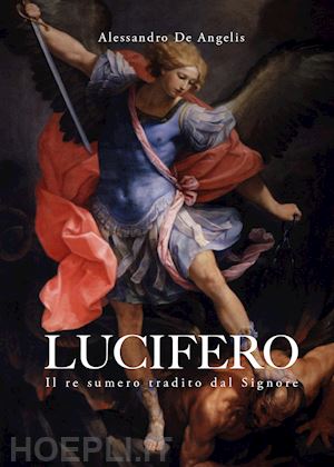 de angelis alessandro - lucifero. il re sumero tradito dal signore