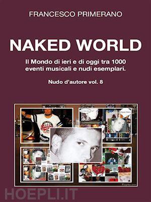 francesco primerano - naked world. il mondo di ieri e di oggi tra 1000 eventi musicali e nudi esemplari