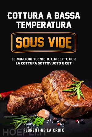 CBT. Cottura sottovuoto a bassa temperatura. Tecniche, metodi e ricette da  utilizzare a casa tua.: libro di Marco Pirotta