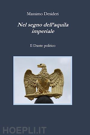 desideri massimo - nel segno dell'aquila imperiale. il dante politico