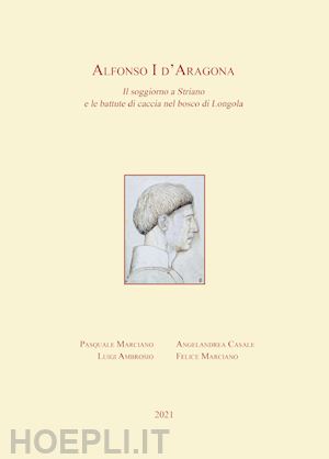 marciano pasquale; casale angelandrea; marciano felice - alfonso i d'aragona. il soggiorno a striano e le battute di caccia nel bosco di longola