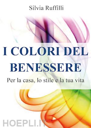 ruffilli silvia - i colori del benessere. per la casa, lo stile e la tua vita