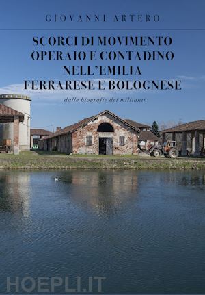 artero giovanni - scorci di movimento operaio e contadino nell'emilia ferrarese e bolognese. dalle biografie dei militanti