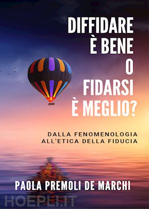 premoli de marchi paola - diffidare è bene o fidarsi è meglio? dalla fenomenologia all'etica della fiducia