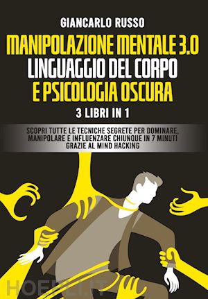 russo giancarlo - manipolazione mentale 3.0, linguaggio del corpo e psicologia oscura. 3 libri in