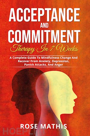 mathis rose - acceptance and commitment therapy in 7 weeks. a complete guide to mindfulness change and recover from anxiety, depression, panick attacks, and ange