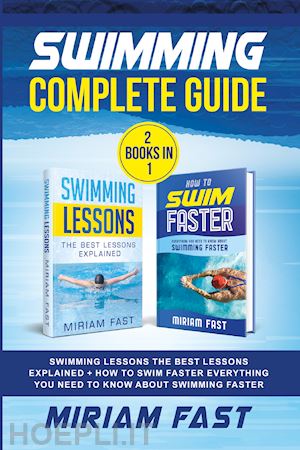 fast miriam - swimming complete guide. swimming lessons. the best lessons explained + how to swim faster everything you need to know about swimming faster. (2 books in 1)