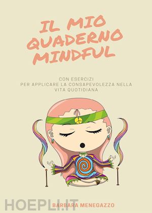 menegazzo barbara - il mio quaderno mindful. esercizi e suggerimenti per applicare la mindfulness nella vita quotidiana