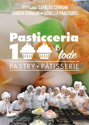 cerroni giovanni cataldo; ranaldi sandra; frattaroli ornella - pasticceria 100 e lode-pastry-patisserie. ediz. bilingue