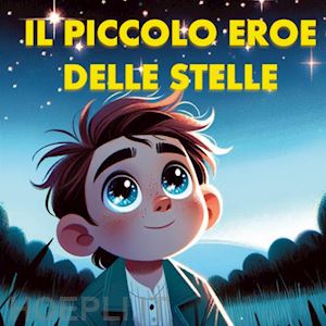 mormile paola giorgia - il piccolo eroe delle stelle