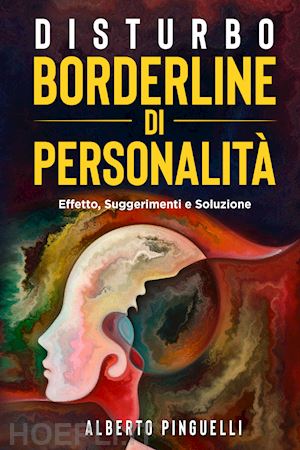 pinguelli alberto - disturbo borderline di personalità. effetto, suggerimenti e soluzione