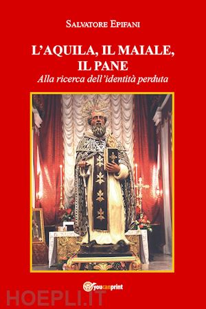 epifani salvatore - l'aquila, il maiale, il pane. alla ricerca dell'identità perduta